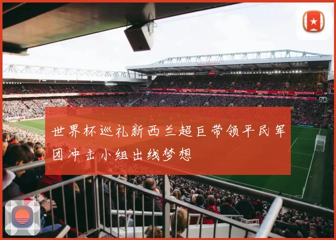 世界杯巡礼新西兰超巨带领平民军团冲击小组出线梦想