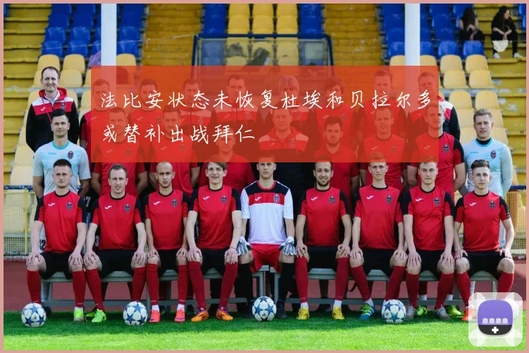 法比安状态未恢复杜埃和贝拉尔多或替补出战拜仁