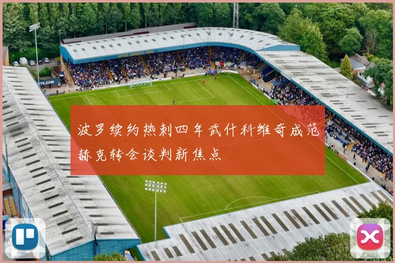 波罗续约热刺四年武什科维奇成范赫克转会谈判新焦点