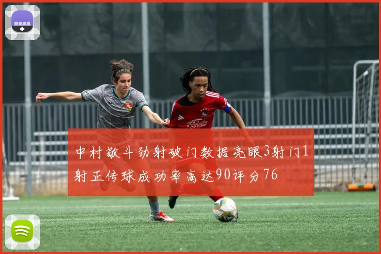 中村敬斗劲射破门数据亮眼3射门1射正传球成功率高达90评分76
