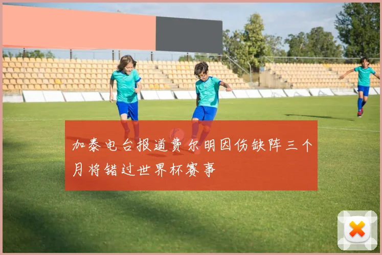 加泰电台报道费尔明因伤缺阵三个月将错过世界杯赛事