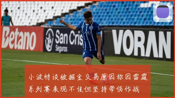 小波特谈被掘金交易原因称因雷霆系列赛表现不佳但坚持带伤作战